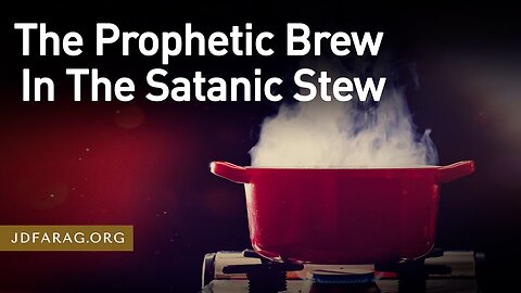 The Prophetic Brew In The Satanic Stew - Prophecy Update 03/10/24 - J.D. Farag
