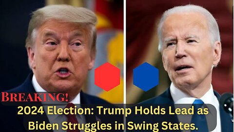 2024 Election: Trump Holds Lead as Biden Struggles in Swing States.