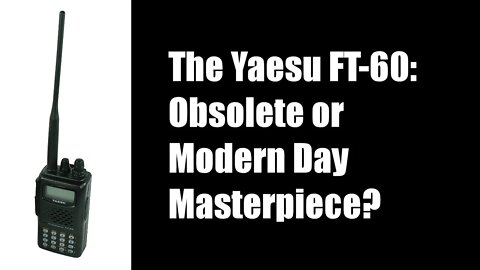 The Yaesu FT-60: Obsolete or Modern Day Masterpiece?