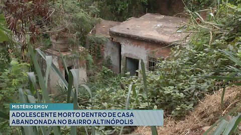 Mistério em GV: Adolescente Morto dentro de Casa Abandonada no Bairro Altinópolis.