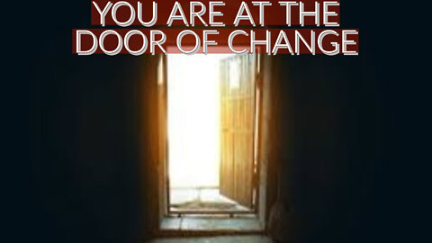 YOU ARE AT THE DOOR OF CHANGE