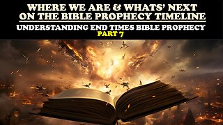 WHERE WE ARE & WHAT’S NEXT ON THE BIBLE PROPHECY TIMELINE: END TIMES BIBLE PROPHECY PT. 7