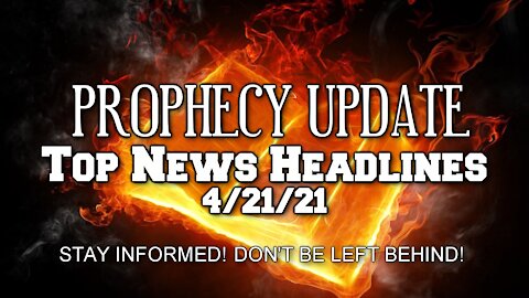 Prophecy Update Top News Headlines - 4/21/21