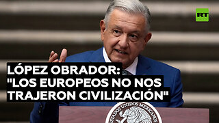 López Obrador: "Los europeos no nos trajeron ninguna civilización"