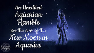 An Unedited Aquarian Ramble on the eve of the New Moon in Aquarius