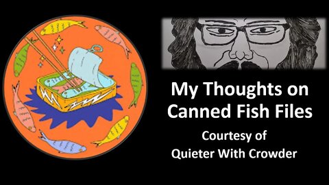 My Thoughts on Canned Fish Files (Courtesy of Quieter With Crowder) [With a Blooper]