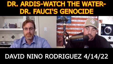 DAVID NINO RODRIGUEZ 4/14/22 - DR. ARDIS-WATCH THE WATER- DR. FAUCI'S GENOCIDE