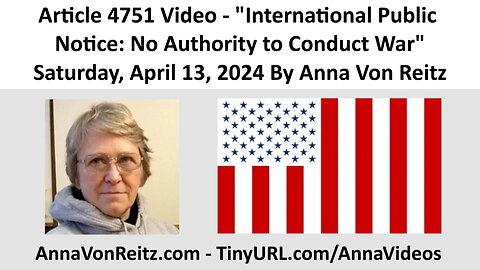 Article 4751 Video - International Public Notice: No Authority to Conduct War By Anna Von Reitz