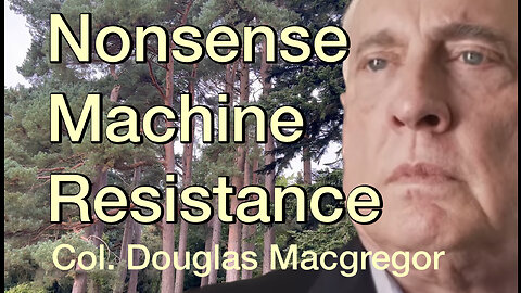 Resisting the Nonsense Machine with Col. Macgregor