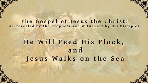 The Gospel of Jesus the Christ - He Will Feed His Flock, and Jesus Walks on the Sea