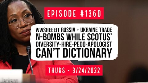#1360 WWSheeeit Russia & Ukraine Trade N-Bombs While SCOTUS Can't Dictionary