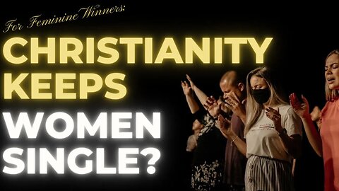 For FEMININE Winners: CHRISTIANITY Keeps Women SINGLE? Really? My Thoughts on the Matter