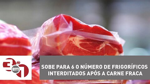 Sobe para 6 o número de frigoríficos interditados após a Carne Fraca