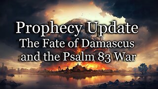 Prophecy Update: The Fate of Damascus and the Psalm 83 War