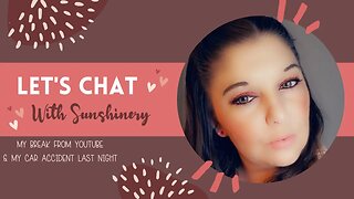 Let's Chat | My YouTube Break & My Car Accident Last Night | With Sunshinery
