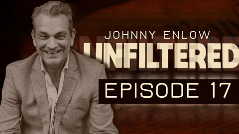 (FB and Rumble Only) JOHNNY ENLOW UNFILTERED - EPISODE 17