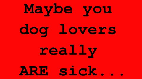 Maybe you dog lovers really ARE sick... TEASER