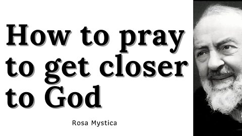 How to pray to get closer to God ? St. Padre Pio