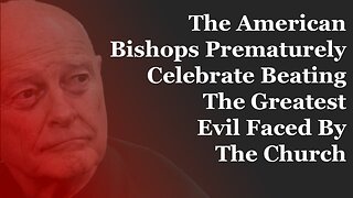 The American Bishops Prematurely Celebrate Beating The Greatest Evil Faced By The Church