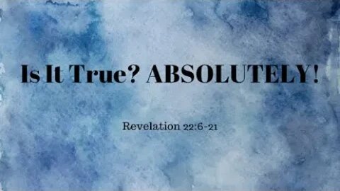 Revelation 22:6-22 (Full Service), "Is It True? ABSOLUTELY!"