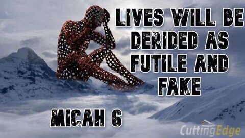 Lives Will Be Derided As Futile & Fake, Micah 6