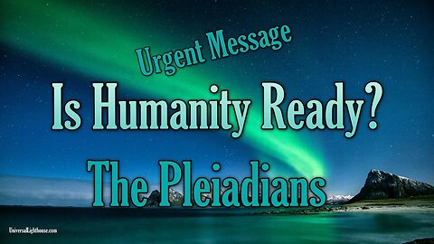 **Urgent Message** Is Humanity Ready? The Pleiadians.