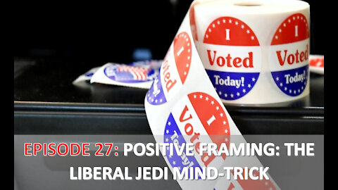 EPISODE 27 - Positive Framing: The Liberal Jedi Mind-trick | Election Day 2020