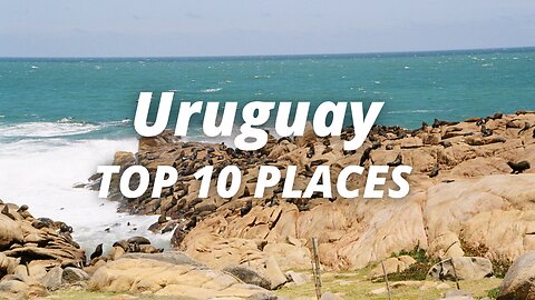 Top 10 Places to Visit in Uruguay