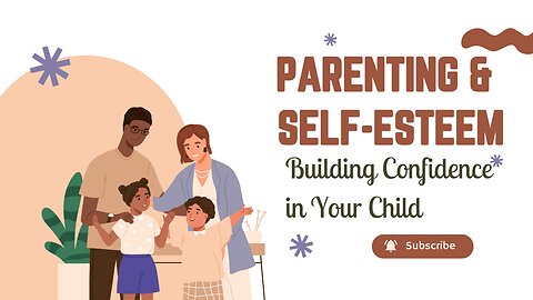 Parenting & Self-Esteem- Building Confidence in Your Child