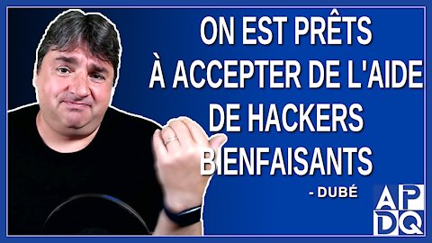 On est prêts à accepter de l'aide de hackers bienfaisants.Dit Dubé.