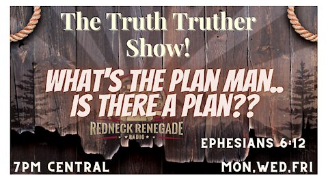 THE TRUTH TRUTHER SHOW - WHAT'S THE PLAN MAN..IS THERE A PLAN??? 08.27.2021