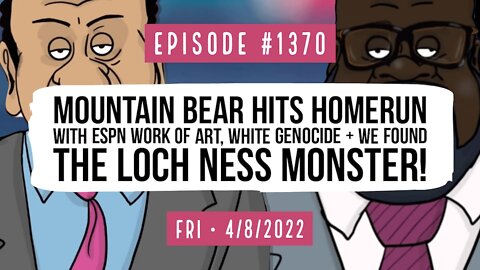 #1370 Mountain Bear Hits Homerun With ESPN Work Of Art, White Genocide, & We Found The Loch Ness Monster!