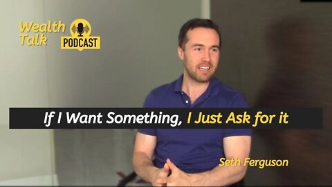 If I Want Something, I Just Ask for it - Seth Ferguson - Wealth Talk Podcast