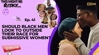 Should black men look to Outside their race for submissive women? | This Might Be Risky Ep. 41!