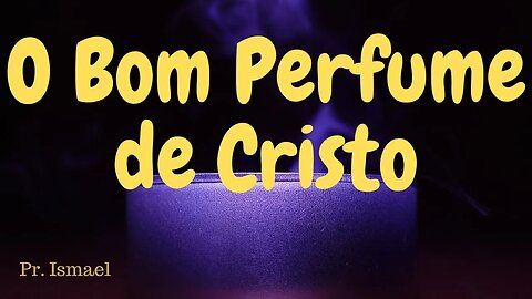 O Bom Perfume de Cristo @@pregacaoeensino-prismael