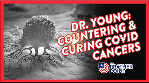 DR. ROBERT OLDHAM YOUNG: COUNTERING & CURING COVID'S CANCERS!