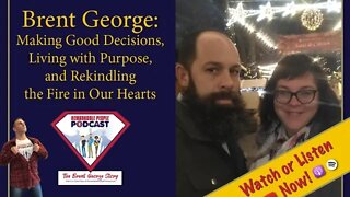 Brent George | Making Good Decisions, Living with Purpose & Rekindling the Fire in Our Hearts | E517