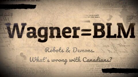 Wagner=BLM. Robots & Demons. What's wrong with Canadians?