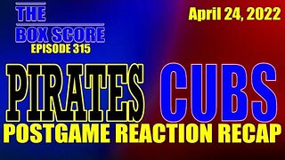 The Box Score Episode 315: Pirates vs. Cubs Postgame Reaction Recap (04/24/2022)