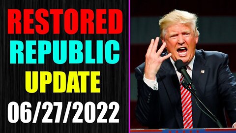 RESTORED REPUBLIC VIA A GCR UPDATE AS JUNE 27, 2022 - TRUMP NEWS