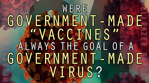 WERE GOVERNMENT-MADE “VACCINES” ALWAYS THE GOAL OF A GOVERNMENT-MADE VIRUS?