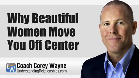 Why Beautiful Women Move You Off Center