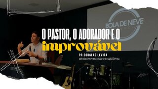 O pastor, o adorador e o improvável / pregação Pr. Douglas Levita / Bola de Neve São Luís