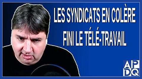 Les syndicats en colère, fini le télétravail.