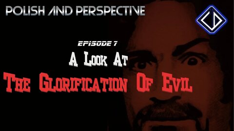 Polish And Perspective - Episode 7 : A Look At The Glorification Of Evil