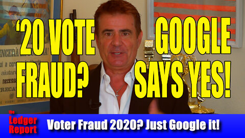 ’20 VOTER FRAUD? GOOGLE SAYS YES! – Ledger Report