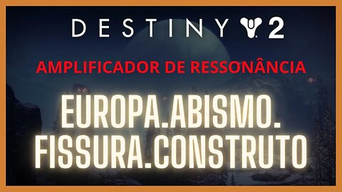 Destiny 2 - Ressonância: EUROPA.ABISMO.FISSURA.CONTRUTO