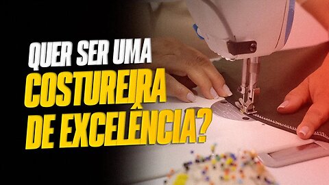 3 Passos para se tornar uma Costureira de Excelência