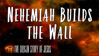 THE ORIGIN STORY OF JESUS Part 84: Nehemiah Builds the Wall