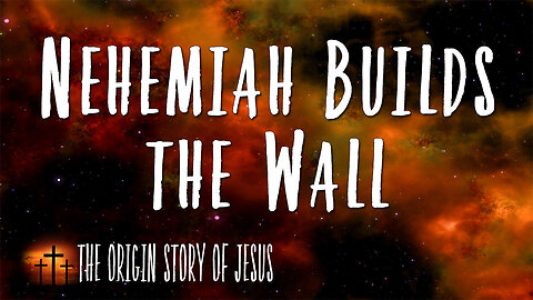 THE ORIGIN STORY OF JESUS Part 84: Nehemiah Builds the Wall